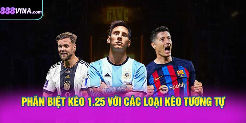 Phân Biệt Kèo 1.25 Với Các Loại Kèo Tương Tự