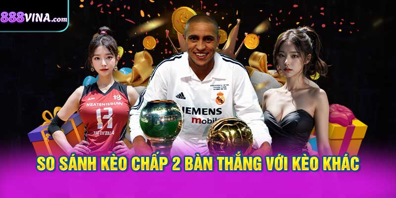 So Sánh Kèo Chấp 2 Bàn Thắng