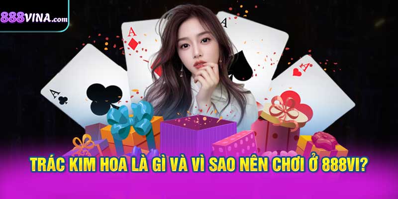Trác Kim Hoa là Gì và Vì Sao Nên Chơi ở 888vi?